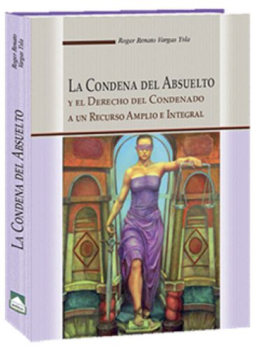 LA CONDENA DEL ABSUELTO Y EL DERECHO DEL CONDENADO A UN RECURSO AMPLIO E INTEGRAL LA CONDENA DEL ABSUELTO Y EL DERECHO DEL CONDENADO A UN RECURSO AMPLIO E INTEGRAL